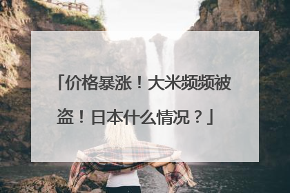 价格暴涨！大米频频被盗！日本什么情况？