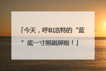 今天，呼和浩特的“蓝”底一寸照刷屏啦！