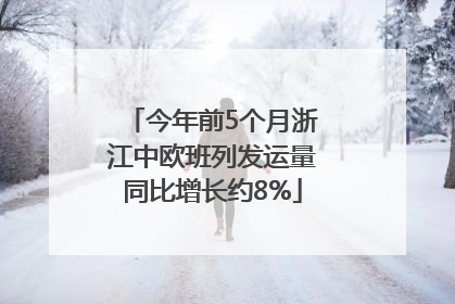 今年前5个月浙江中欧班列发运量同比增长约8%