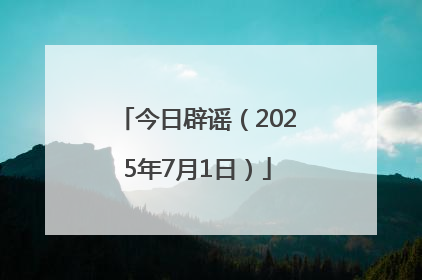今日辟谣（2025年7月1日）