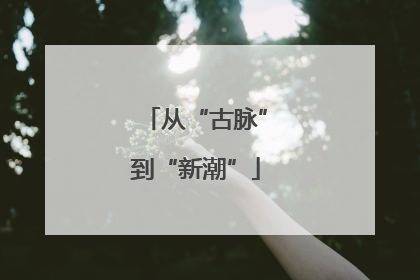 从“古脉”到“新潮”