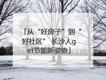 从“好房子”到“好社区” 长沙人get节能新姿势