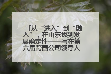 从“进入”到“融入”，在山东找到发展确定性——写在第六届跨国公司领导人青岛峰会开幕之际