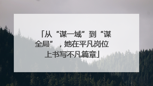 从“谋一域”到“谋全局”，她在平凡岗位上书写不凡篇章