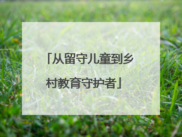 从留守儿童到乡村教育守护者