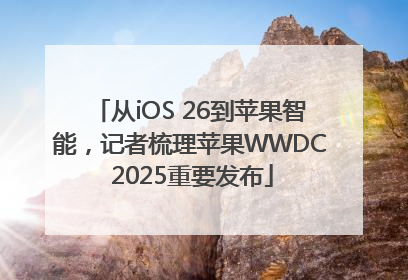 从iOS 26到苹果智能，记者梳理苹果WWDC 2025重要发布