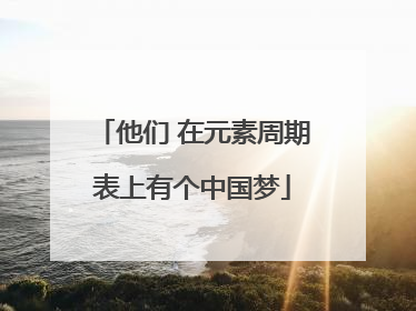 他们 在元素周期表上有个中国梦