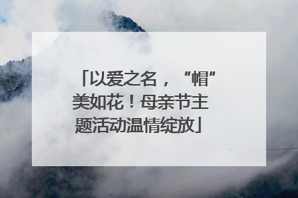 以爱之名，“帽” 美如花！母亲节主题活动温情绽放