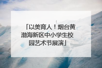 以美育人！烟台黄渤海新区中小学生校园艺术节展演
