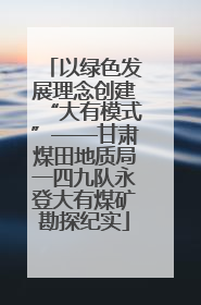 以绿色发展理念创建“大有模式”——甘肃煤田地质局一四九队永登大有煤矿勘探纪实