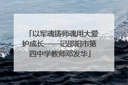 以军魂铸师魂用大爱护成长——记邵阳市第四中学教师邓发华