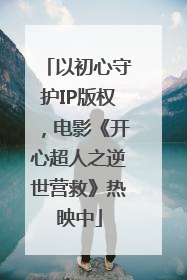 以初心守护IP版权，电影《开心超人之逆世营救》热映中