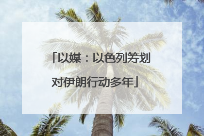 以媒：以色列筹划对伊朗行动多年