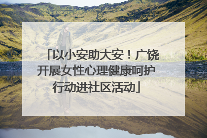 以小安助大安！广饶开展女性心理健康呵护行动进社区活动