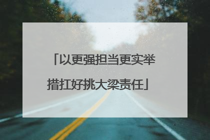 以更强担当更实举措扛好挑大梁责任