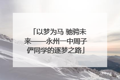 以梦为马 驰骋未来——永州一中周子俨同学的逐梦之路