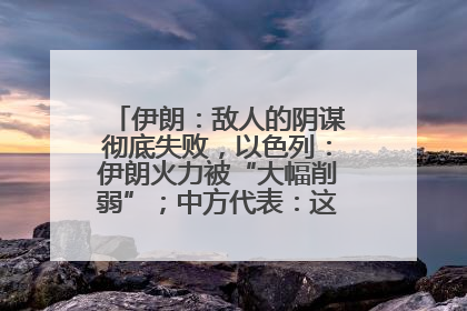 伊朗：敌人的阴谋彻底失败，以色列：伊朗火力被“大幅削弱”；中方代表：这次不能再有欺骗