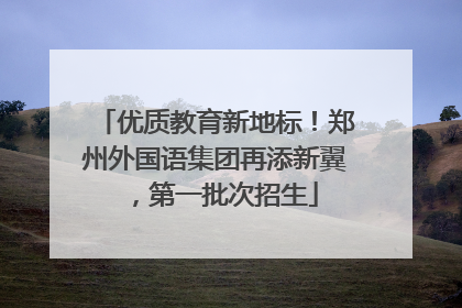 优质教育新地标！郑州外国语集团再添新翼，第一批次招生