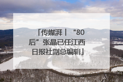 传媒湃︱“80后”张晶已任江西日报社副总编辑
