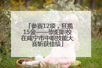 参赛12项，狂揽15金——崇阳职校在咸宁市中职技能大赛斩获佳绩