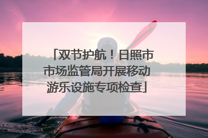 双节护航！日照市市场监管局开展移动游乐设施专项检查