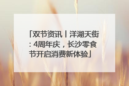 双节资讯丨洋湖天街：4周年庆，长沙零食节开启消费新体验