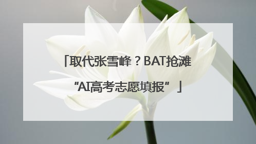 取代张雪峰？BAT抢滩“AI高考志愿填报”
