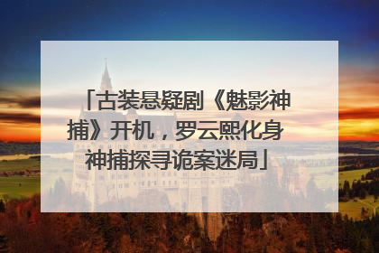 古装悬疑剧《魅影神捕》开机，罗云熙化身神捕探寻诡案迷局