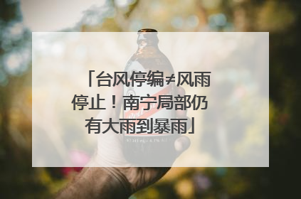 台风停编≠风雨停止！南宁局部仍有大雨到暴雨