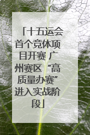 十五运会首个竞体项目开赛 广州赛区“高质量办赛”进入实战阶段
