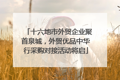 十六地市外贸企业聚首泉城，外贸优品中华行采购对接活动将启