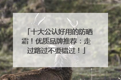 十大公认好用的防晒霜！优质品牌推荐：走过路过不要错过！