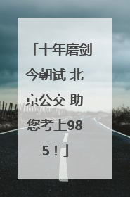 十年磨剑今朝试 北京公交 助您考上985！
