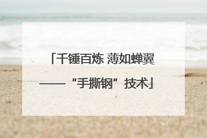 千锤百炼 薄如蝉翼——“手撕钢”技术
