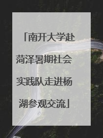 南开大学赴菏泽暑期社会实践队走进杨湖参观交流