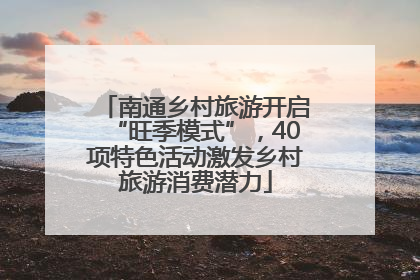 南通乡村旅游开启“旺季模式”，40项特色活动激发乡村旅游消费潜力