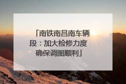南铁南昌南车辆段：加大检修力度确保调图顺利