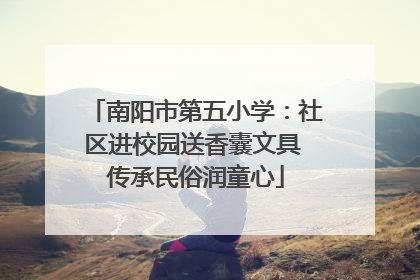 南阳市第五小学：社区进校园送香囊文具 传承民俗润童心