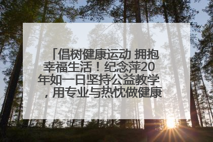 倡树健康运动 拥抱幸福生活！纪念萍20年如一日坚持公益教学，用专业与热忱做健康生活的引路人