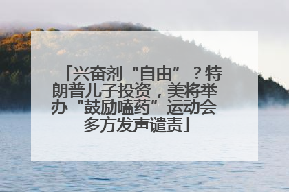 兴奋剂“自由”？特朗普儿子投资，美将举办“鼓励嗑药”运动会 多方发声谴责
