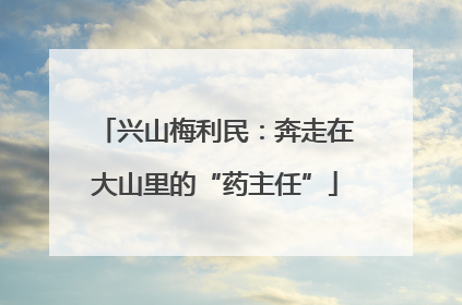 兴山梅利民：奔走在大山里的“药主任”