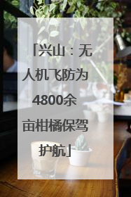 兴山：无人机飞防为4800余亩柑橘保驾护航