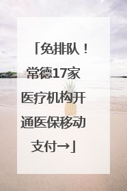 免排队！常德17家医疗机构开通医保移动支付→