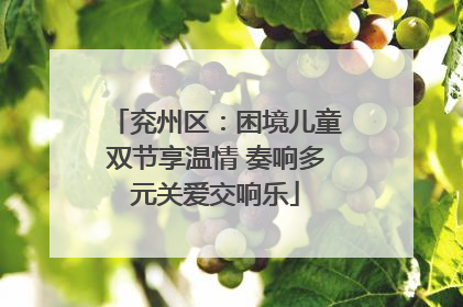 兖州区：困境儿童双节享温情 奏响多元关爱交响乐