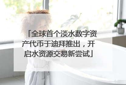 全球首个淡水数字资产代币于迪拜推出，开启水资源交易新尝试