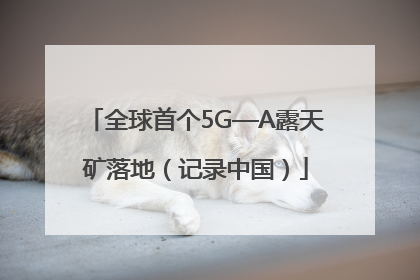 全球首个5G—A露天矿落地（记录中国）
