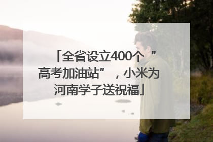 全省设立400个“高考加油站”，小米为河南学子送祝福