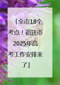 全市18个考点！宿迁市2025年高考工作安排来了