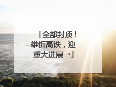 全部封顶！雄忻高铁，迎重大进展→