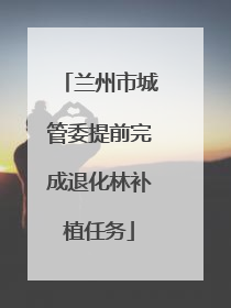 兰州市城管委提前完成退化林补植任务
